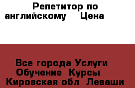 Репетитор по английскому  › Цена ­ 1 000 - Все города Услуги » Обучение. Курсы   . Кировская обл.,Леваши д.